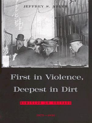 Image for First in Violence, Deepest in Dirt: Homicide in Chicago, 1875 - 1920 First in Violence, Deepest in Dirt: Homicide in Chicago, 1875 - 1920