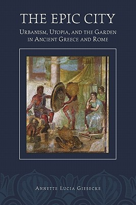 THE EPIC CITY Urbanism, Utopia, and the Garden in Ancient Greece and Rome