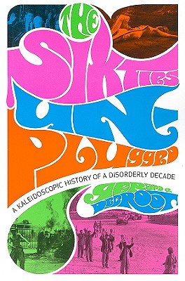 The Sixties Unplugged: A Kaleidoscopic History of a Disorderly Decade