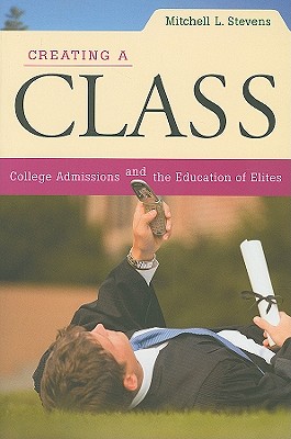 Creating a Class: College Admissions and the Education of Elites