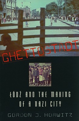 Ghettostadt: Lodz and the Making of a Nazi City