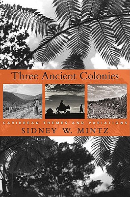 Three Ancient Colonies: Caribbean Themes and Variations (The W. E. B. Du Bois Lectures)