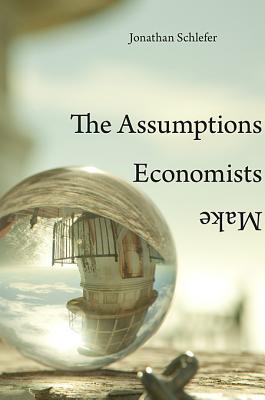 Image for Assumptions Economists Make, The