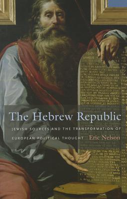 Hebrew Republic: Jewish Sources and the Transformation of European Political Thought