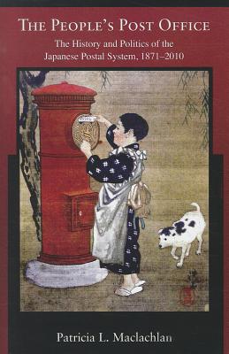 The Peoples Post Office: The History and Politics of the Japanese Postal System, 18712010 (Harvard East Asian Monographs)