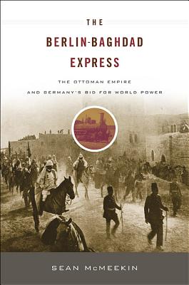 The Berlin-Baghdad Express: The Ottoman Empire and Germanys Bid for World Power