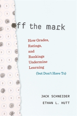 Off the Mark: How Grades, Ratings, and Rankings Undermine Learning (but Dont Have To)