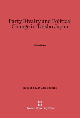 Party Rivalry and Political Change in Taisho Japan (Harvard East Asian)