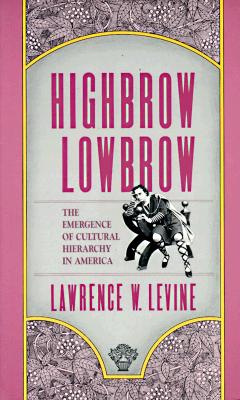 Highbrow/Lowbrow: The Emergence of Cultural Hierarchy in America (The William E. Massey Sr. Lectures in the History of American Civilization)