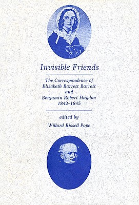 Invisible Friends The Correspondence of Elizabeth Barrett Browning and Benjamin Robert Haydon, 1842-1845