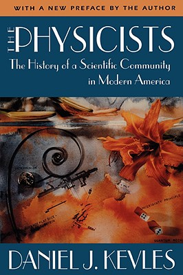 The Physicists The History of a Scientific Community in Modern America, with a New Preface by the Author