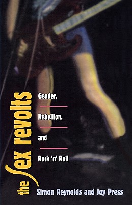 The Sex Revolts: Gender, Rebellion, and Rock'N'Roll