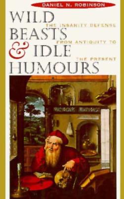 Wild Beasts and Idle Humours: The Insanity Defense from Antiquity to the Present