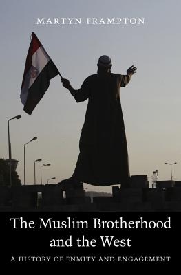 Image for The Muslim Brotherhood and the West: A History of Enmity and Engagement [Hardcover] Frampton, Martyn
