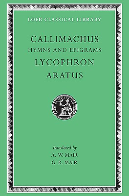 Callimachus: Hymns and Epigrams, Lycophron and Aratus (Loeb Classical Library No. 129)