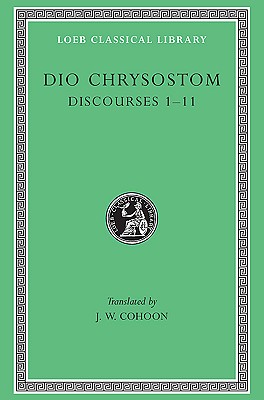 Dio Chrysostom: Discourses 1-11 (I-XI)(Loeb Classical Library No. 257) (Greek and English Edition)