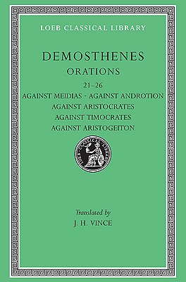 DEMOSTHENES: AGAINST MEIDIAS. AGAINST ANDROTION. AGAINST ARISTOCRATES. AGAINST TIMOCRATES. AGAINST ARISTOGEITON With an English Translation