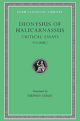 DIONYSIUS OF HALICARNASSUS: THE CRITICAL ESSAYS Volume I. Ancient Orators. Lysias. Isocrates. Isaeus. Demosthenes. Thucydides