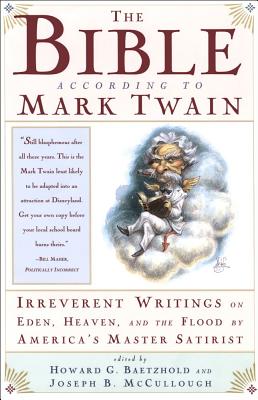 The Bible According to Mark Twain Irreverent Writings on Eden, Heaven, and the Flood by America's Master Satirist