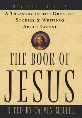 The Book of Jesus: A Treasury of the Greatest Stories and Writings About Christ [Paperback] Miller, Calvin