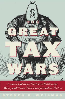 Image for The Great Tax Wars: Lincoln to Wilson--The Fierce Battles over Money and Power That Transformed the Nation