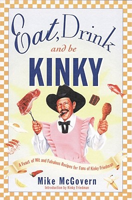 Eat, Drink, and Be Kinky: A Feast of Wit and Fabulous Recipes for Fans of Kinky Friedman