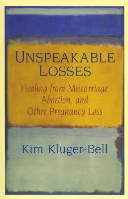 Unspeakable Losses: Healing From Miscarriage, Abortion, And Other Pregnancy Loss [Paperback] Kluger-Bell, Kim
