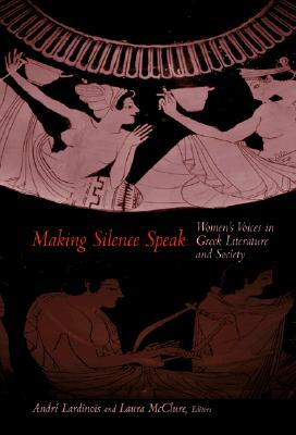 MAKING SILENCE SPEAK Women's Voices in Greek Literature and Society.
