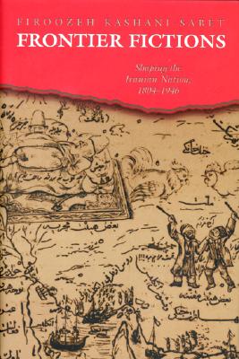 Frontier Fictions: Shaping the Iranian Nation, 1804-1946