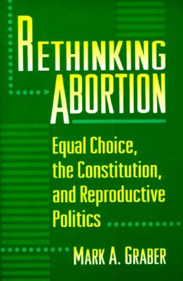 Rethinking Abortion: Equal Choice, the Constitution, and Reproductive Politics