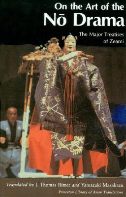 On the Art of the No Drama: The Major Treatises of Zeami (Princeton Library of Asian Translations)