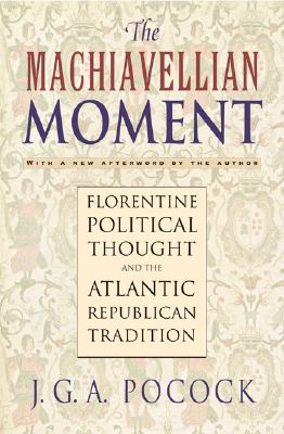 MACHIAVELLIAN MOMENT, THE FLORENTINE POLITICAL THOUGHT AND THE ATLANTIC REPUBLICAN TRADITION