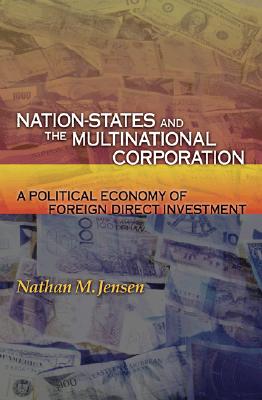Nation-States and the Multinational Corporation: A Political Economy of Foreign Direct Investment Jensen, Nathan M.