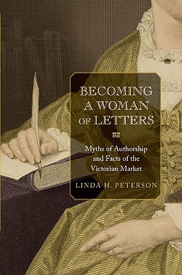 Becoming a Woman of Letters: Myths of Authorship and Facts of the Victorian Market [Hardcover] Peterson, Linda H.