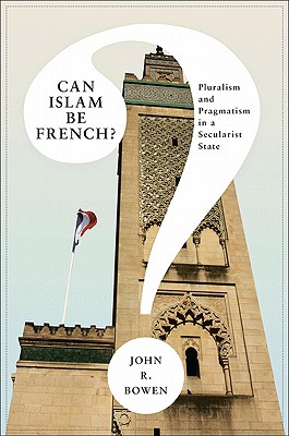Can Islam Be French: Pluralism and Pragmatism in a Secularist State (Princeton Studies in Muslim Politics (30))