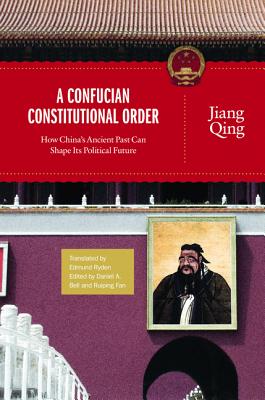 A Confucian Constitutional Order: How China's Ancient Past Can Shape Its Political Future (The Princeton-China Series (4))