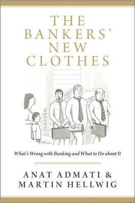 The Bankers' New Clothes: What's Wrong With Banking and What to Do About It