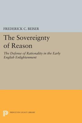 The Sovereignty of Reason: The Defense of Rationality in the Early English Enlightenment (Princeton Legacy Library)