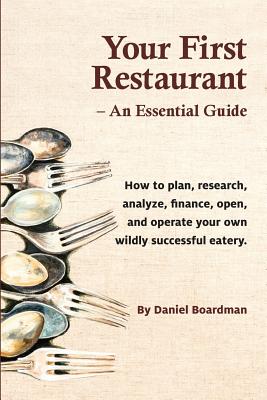 Your First Restaurant - An Essential Guide: How to plan, research, analyze, finance, open, and operate your own wildly-succesful eatery.