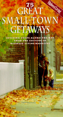 75 Great Small-Town Getaways: Inviting Stops Along the Way from the Editors of Midwest Living Magazine Morrow, Barbara and Humeston, Barbara