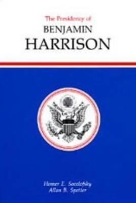 The Presidency of Benjamin Harrison (American Presidency Series)
