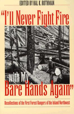 I'll Never Fight Fire with My Bare Hands Again: Recollections of the First Forest Rangers of the Inland Northwest