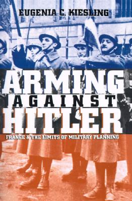 Arming Against Hitler: France and the Limits of Military Planning (Modern War Studies)