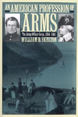 An American Profession of Arms: The Army Officer Corps, 1784-1861 (Modern War Studies)