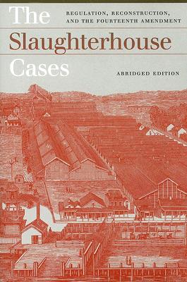 The Slaughterhouse Cases: Regulation, Reconstruction, and the Fourteenth AmendmentAbridged Edition (Landmark Law Cases and American Society)