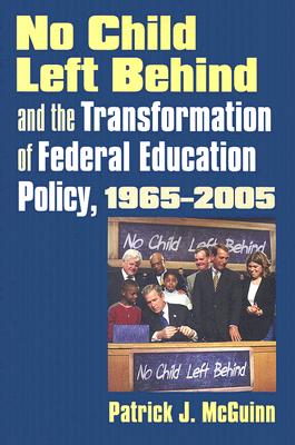 No Child Left Behind and the Transformation of Federal Education Policy, 1965-2005 (Studies in Government & Public Policy)
