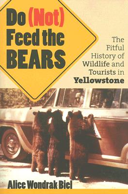 Image for DO (NOT) FEED THE BEARS THE FITFUL HISTORY OF WILDLIFE AND TOURISTS IN YELLOWSTONE