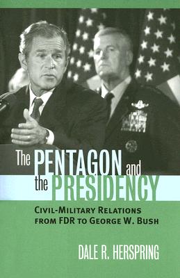The Pentagon and the Presidency: Civil-Military Relations From FDR to George W. Bush (Modern War Studies)