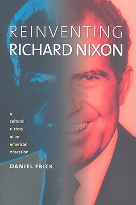Reinventing Richard Nixon: A Cultural History of an American Obsession (CultureAmerica)