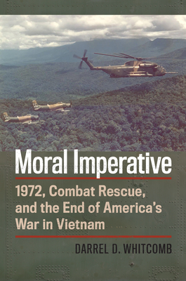 Moral Imperative: 1972, Combat Rescue, and the End of America's War in Vietnam (Modern War Studies)